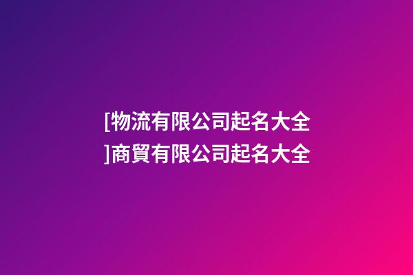 [物流有限公司起名大全]商貿有限公司起名大全-第1張-公司起名-玄機派